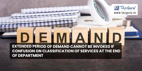 Extended period of demand cannot be invoked if confusion on classification of services at the end of department