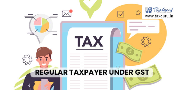 Regular Taxpayer Under GST