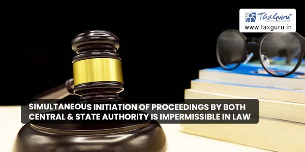 Simultaneous initiation of proceedings by both Central & State Authority is impermissible in law
