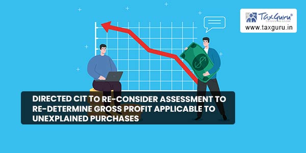 directs CIT to reconsider assessment to redetermine gross profit applicable to unexplained purchases