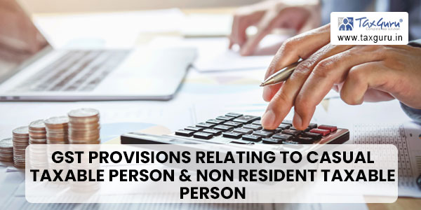 GST Provisions Relating To Casual Taxable Person & Non Resident Taxable Person