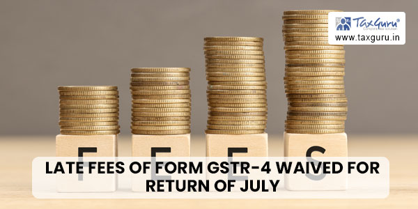 Late fees of FORM GSTR-4 waived for Return of July 2017 to March 2022