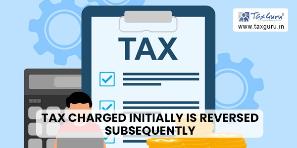 tax charged initially is reversed subsequently