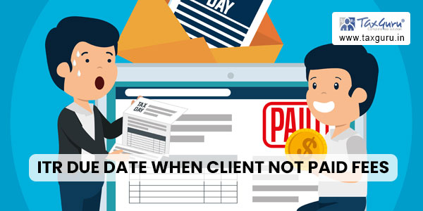 ITR due date when client not paid fees