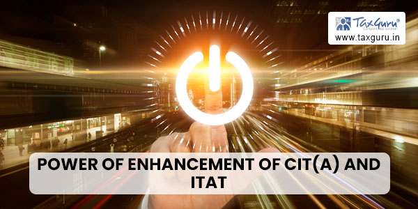 Power of enhancement of CIT(A) and ITAT