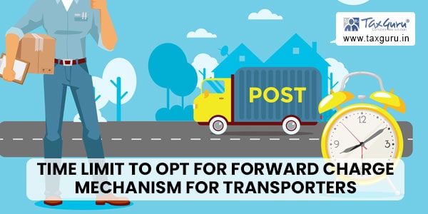 Time limit to opt for Forward Charge Mechanism for Transporters extended till 31.05.2023