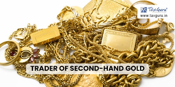 Trader of second-hand gold in form of lumps or irregular shapes cannot avail GST chargeability under margin scheme