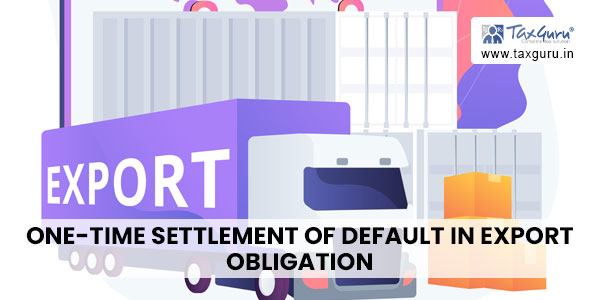 one-time settlement of default in export obligation