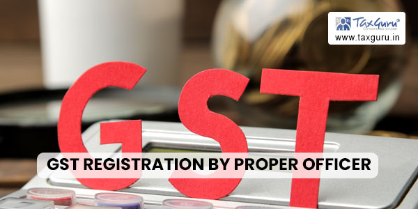 GST registration by Proper Officer