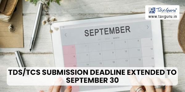 Q1 TDS/TCS Submission Deadline Extended to September 30, 2023 by CBDT