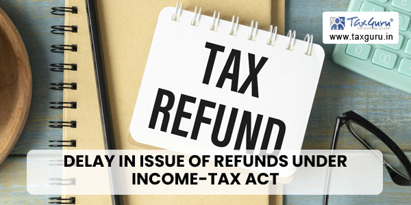 Representation on delay in issue of refunds under Income-tax Act, 1961