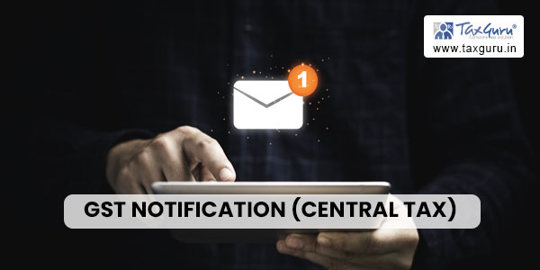 Crux of GST Notification (Central Tax) issued on 31st July 2023