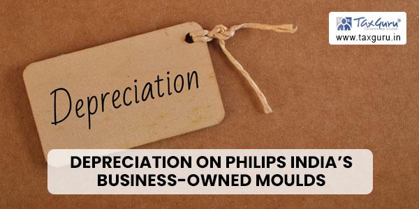 Depreciation on Philips India’s Business-Owned Moulds