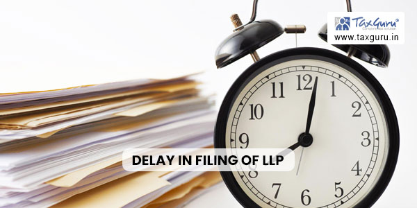 Condonation of delay in filing of LLP Form 3, Form 4, and Form 11