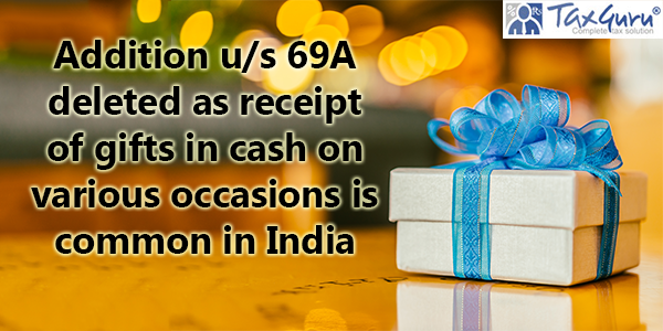 Addition u/s 69A deleted as receipt of gifts in cash on various occasions is common in India