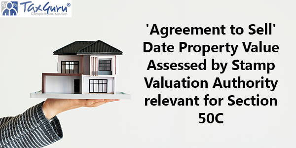 ‘Agreement to Sell’ Date Property Value Assessed by Stamp Valuation Authority relevant for Section 50C