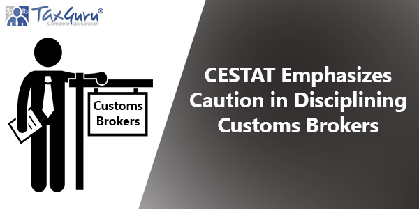 CESTAT Emphasizes Caution in Disciplining Customs Brokers