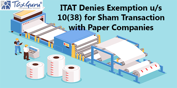 ITAT Denies Exemption u/s 10(38) for Sham Transaction with Paper Companies