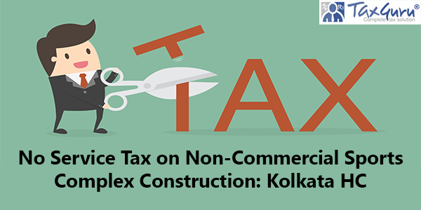 No Service Tax on Non-Commercial Sports Complex Construction: Kolkata HC