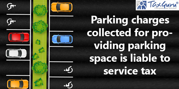 Parking charges collected for providing parking space is liable to service tax