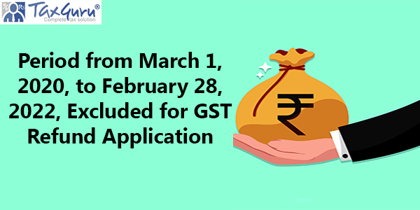 Period from March 1, 2020, to February 28, 2022, Excluded for GST Refund Application