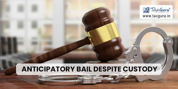 Anticipatory Bail Despite Custody