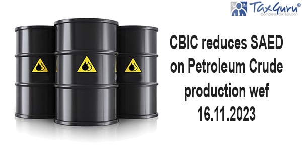 CBIC reduces SAED on Petroleum Crude production wef 16.11.2023