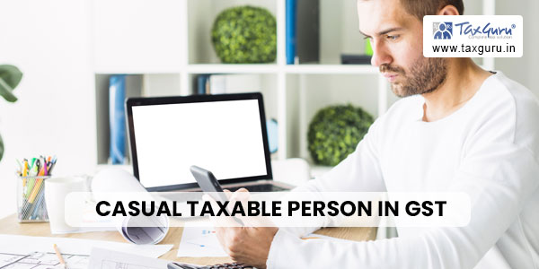 Casual taxable person in GST – All You want to know