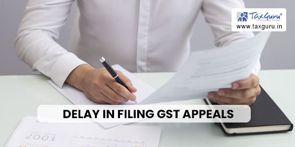 Delay in Filing GST Appeals