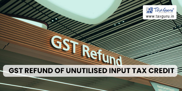 GST Refund of unutilised Input Tax Credit