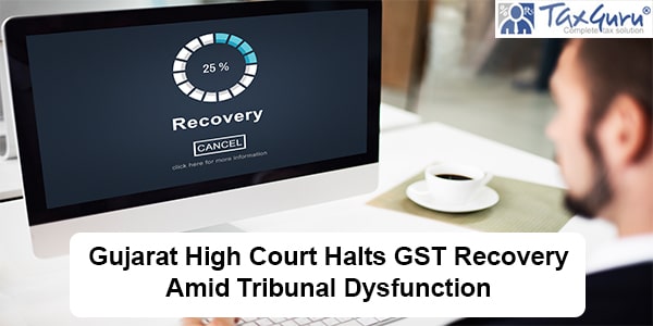 Gujarat High Court Halts GST Recovery Amid Tribunal Dysfunction