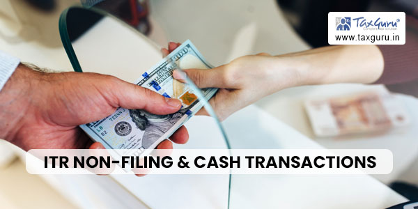 ITR Non-Filing & Cash Transactions