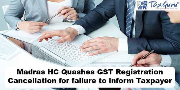 Madras HC Quashes GST Registration Cancellation for failure to inform Taxpayer