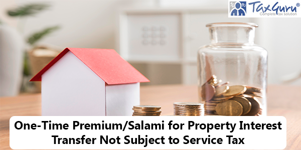 One-Time Premium/Salami for Property Interest Transfer Not Subject to Service Tax
