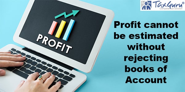 Profit cannot be estimated without rejecting books of Account