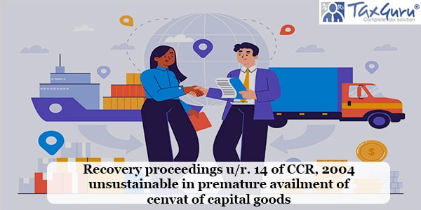 Recovery proceedings ur. 14 of CCR, 2004 unsustainable in premature availment of cenvat of capital goods