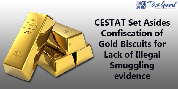 CESTAT Set Asides Confiscation of Gold Biscuits for Lack of Illegal Smuggling evidence
