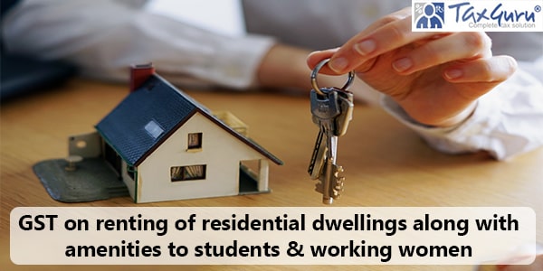 GST on renting of residential dwellings along with amenities to students & working women