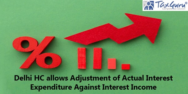 Delhi HC allows Adjustment of Actual Interest Expenditure Against Interest Income