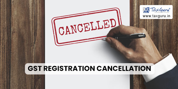 GST Registration Cancellation can take effect from SCN issuance date