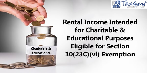 Rental Income Intended for Charitable & Educational Purposes Eligible for Section 10(23C)(vi) Exemption
