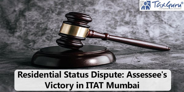 Residential Status Dispute: Assessee’s Victory in ITAT Mumbai