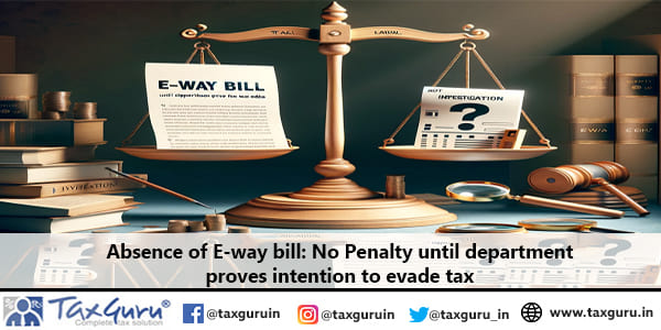 Absence of E-way bill: No Penalty until department proves intention to evade tax