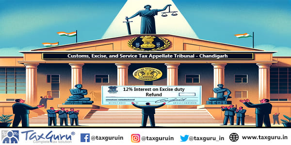 CESTAT Chandigarh allows 12% Interest on Excise duty Refund