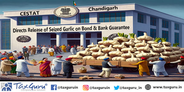 CESTAT Chandigarh directs Release of Seized Garlic on Bond & Bank Guarantee