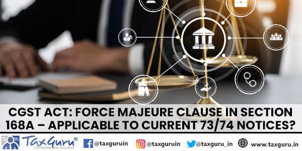 CGST Act Force Majeure Clause in Section 168A – Applicable to Current 7374 Notices