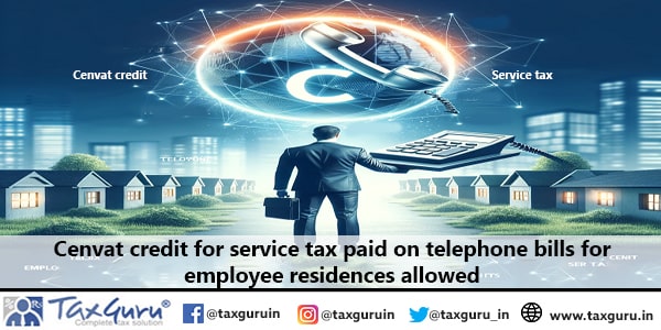 Cenvat credit for service tax paid on telephone bills for employee residences allowed 2