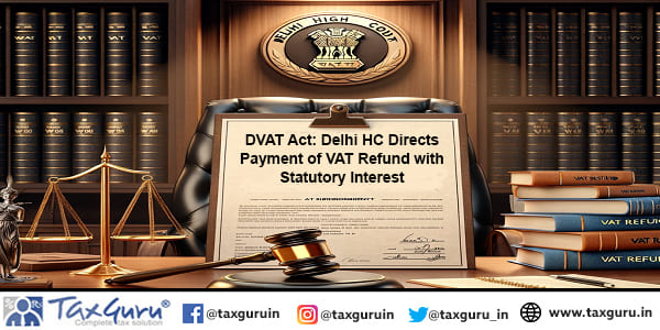 DVAT Act Delhi HC Directs Payment of VAT Refund with Statutory Interest