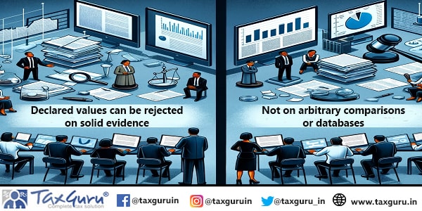 Declared values can be rejected on solid evidence & not on arbitrary comparisons or databases