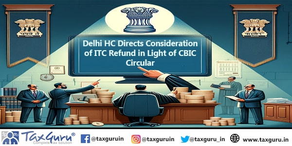 Delhi HC Directs Consideration of ITC Refund in Light of CBIC Circular